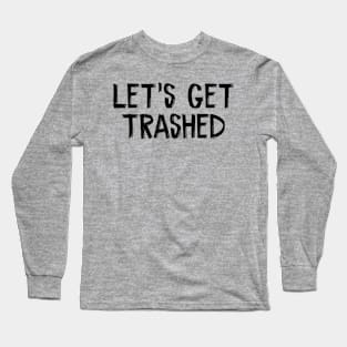 Let's Get Trashed Long Sleeve T-Shirt